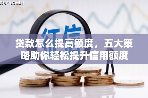 广水贷款怎么提高额度，五大策略助你轻松提升信用额度