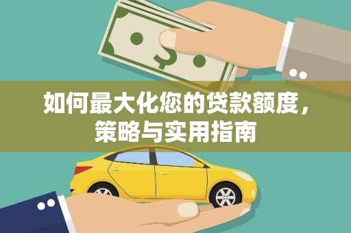 广水如何最大化您的贷款额度，策略与实用指南