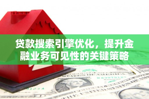 广水贷款搜索引擎优化，提升金融业务可见性的关键策略