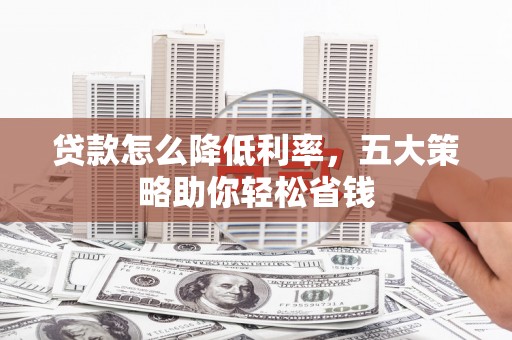 广水贷款怎么降低利率，五大策略助你轻松省钱