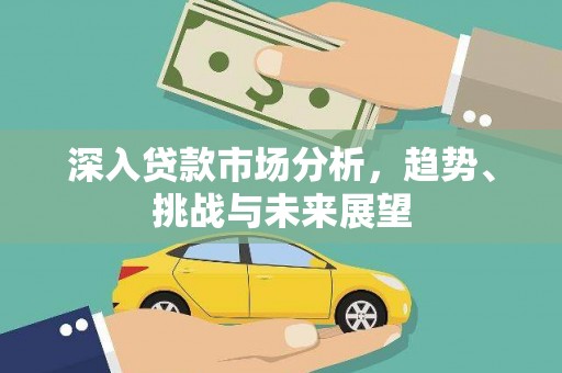 广水深入贷款市场分析，趋势、挑战与未来展望