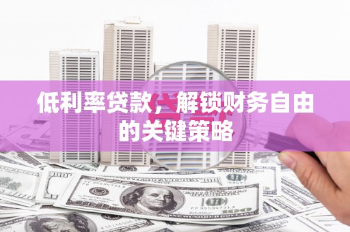 广水低利率贷款，解锁财务自由的关键策略