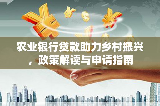 广水农业银行贷款助力乡村振兴，政策解读与申请指南