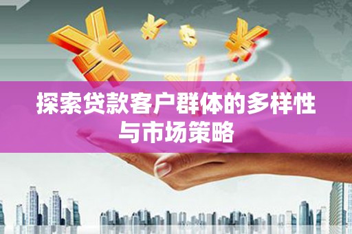 广水探索贷款客户群体的多样性与市场策略