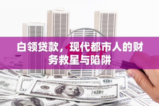 广水白领贷款，现代都市人的财务救星与陷阱