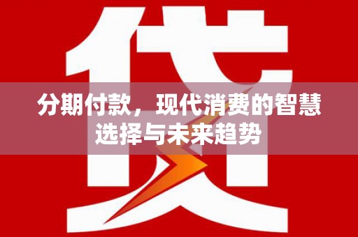 广水分期付款，现代消费的智慧选择与未来趋势
