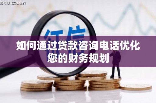广水如何通过贷款咨询电话优化您的财务规划