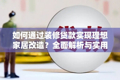 广水如何通过装修贷款实现理想家居改造？全面解析与实用指南