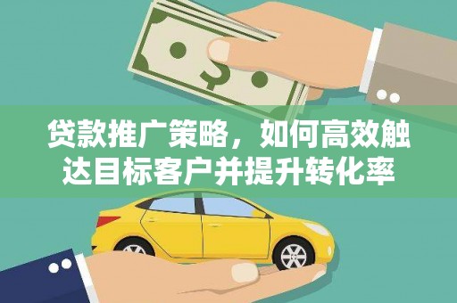 广水贷款推广策略，如何高效触达目标客户并提升转化率