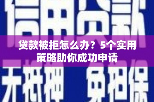 广水贷款被拒怎么办？5个实用策略助你成功申请