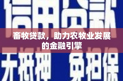 广水畜牧贷款，助力农牧业发展的金融引擎