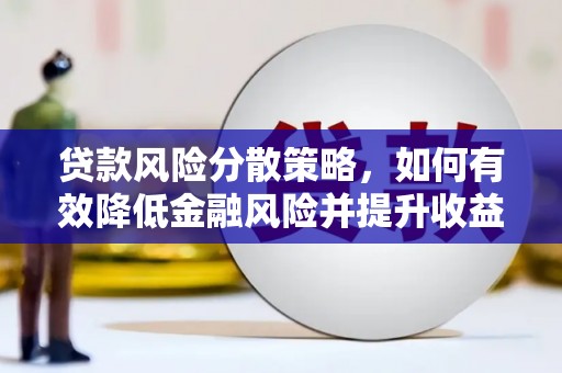 广水贷款风险分散策略，如何有效降低金融风险并提升收益