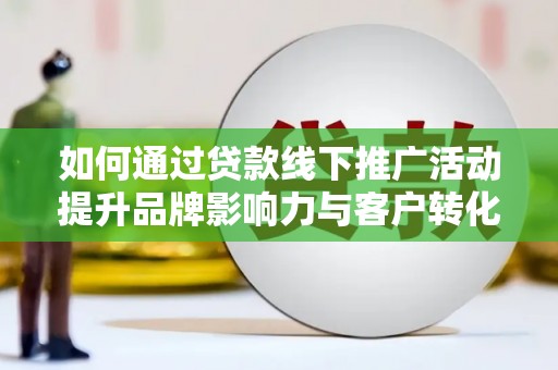 广水如何通过贷款线下推广活动提升品牌影响力与客户转化率