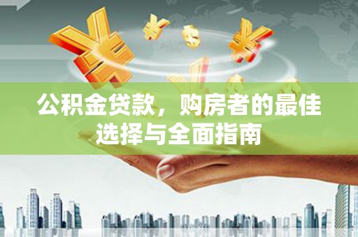 广水公积金贷款，购房者的最佳选择与全面指南