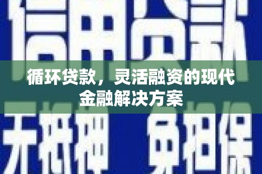广水循环贷款，灵活融资的现代金融解决方案