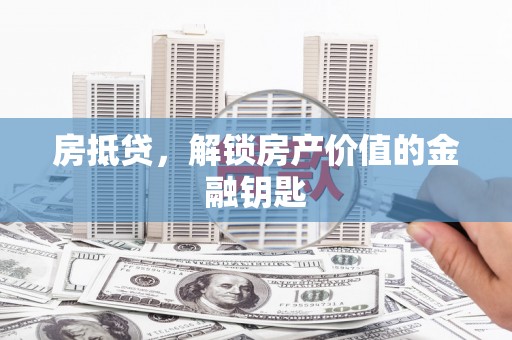 广水房抵贷，解锁房产价值的金融钥匙