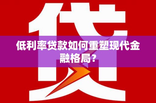 广水低利率贷款如何重塑现代金融格局？