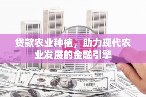 广水贷款农业种植，助力现代农业发展的金融引擎