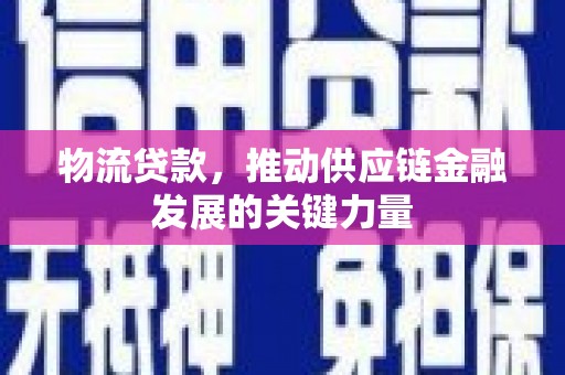 广水物流贷款，推动供应链金融发展的关键力量