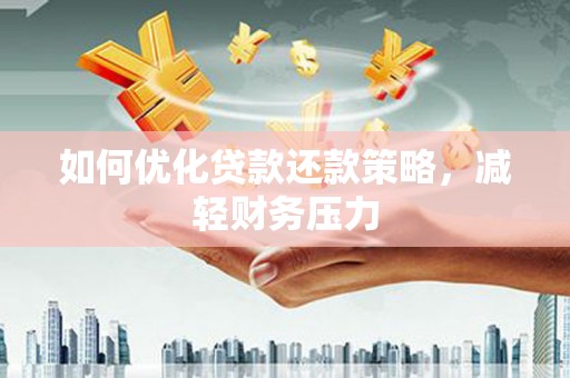 广水如何优化贷款还款策略，减轻财务压力