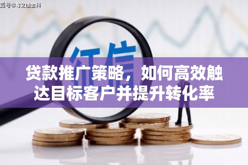 广水贷款推广策略，如何高效触达目标客户并提升转化率