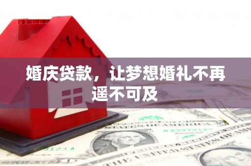 广水婚庆贷款，让梦想婚礼不再遥不可及