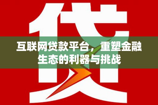 广水互联网贷款平台，重塑金融生态的利器与挑战