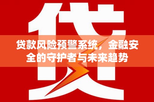 广水贷款风险预警系统，金融安全的守护者与未来趋势