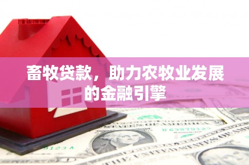 广水畜牧贷款，助力农牧业发展的金融引擎