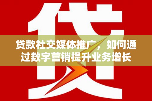 广水贷款社交媒体推广，如何通过数字营销提升业务增长