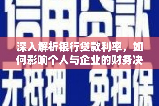 广水深入解析银行贷款利率，如何影响个人与企业的财务决策
