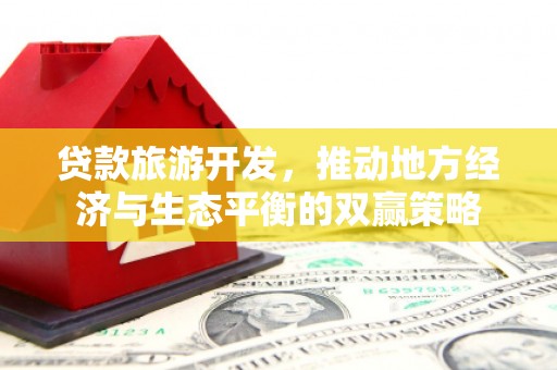 广水贷款旅游开发，推动地方经济与生态平衡的双赢策略