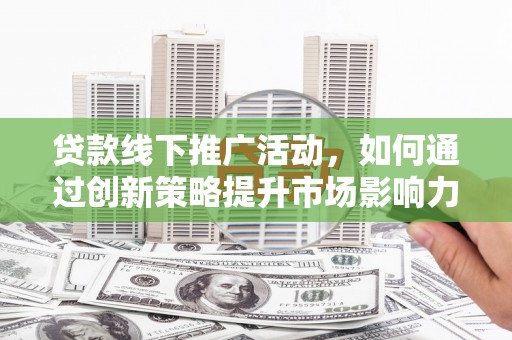 广水贷款线下推广活动，如何通过创新策略提升市场影响力