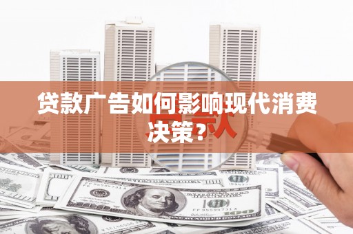 广水贷款广告如何影响现代消费决策？