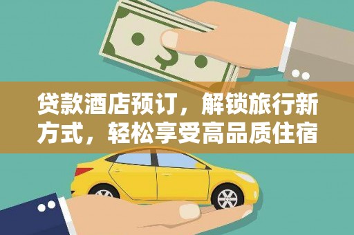 广水贷款酒店预订，解锁旅行新方式，轻松享受高品质住宿