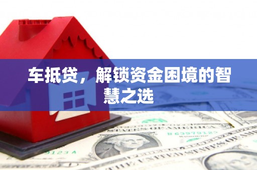 广水车抵贷，解锁资金困境的智慧之选