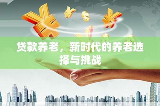 广水贷款养老，新时代的养老选择与挑战