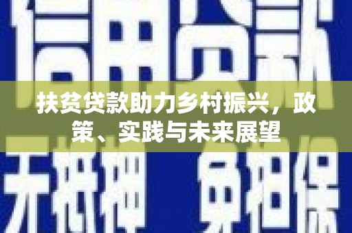广水扶贫贷款助力乡村振兴，政策、实践与未来展望