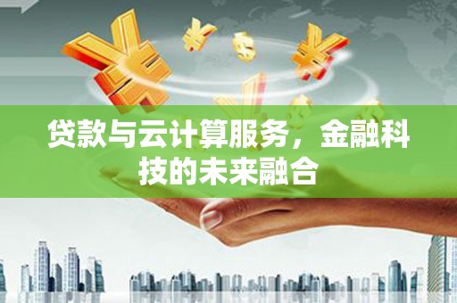 广水贷款与云计算服务，金融科技的未来融合