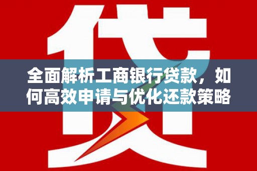 广水全面解析工商银行贷款，如何高效申请与优化还款策略