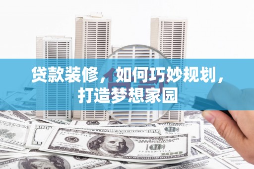 广水贷款装修，如何巧妙规划，打造梦想家园