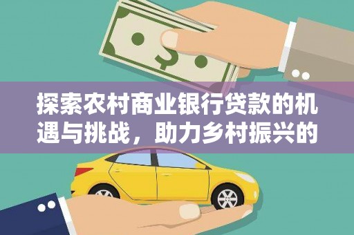 广水探索农村商业银行贷款的机遇与挑战，助力乡村振兴的金融引擎