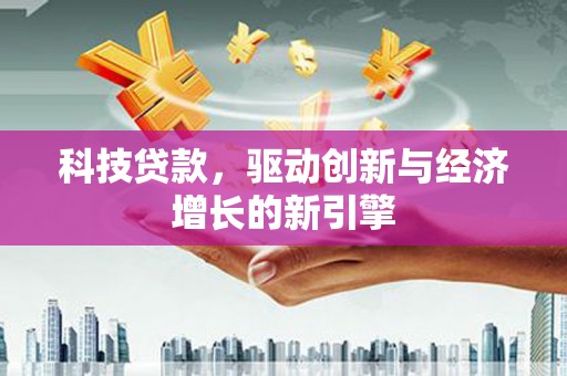 广水科技贷款，驱动创新与经济增长的新引擎