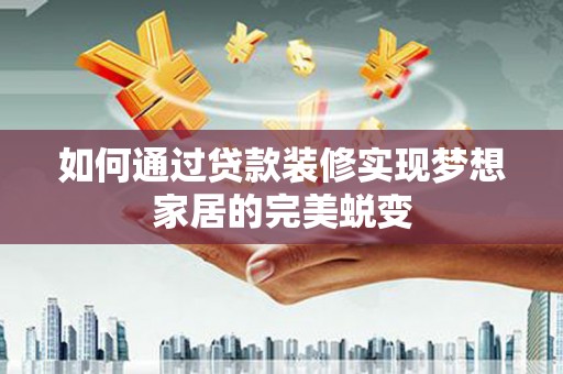 广水如何通过贷款装修实现梦想家居的完美蜕变