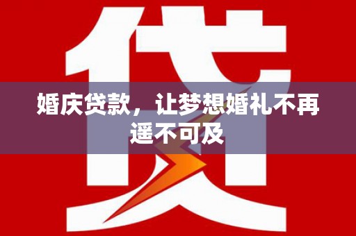 广水婚庆贷款，让梦想婚礼不再遥不可及