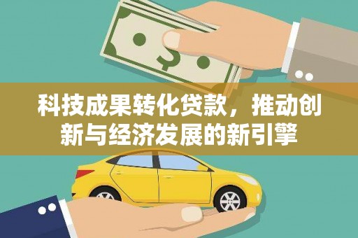 广水科技成果转化贷款，推动创新与经济发展的新引擎