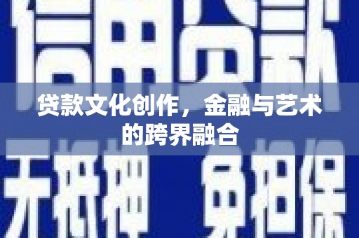 广水贷款文化创作，金融与艺术的跨界融合