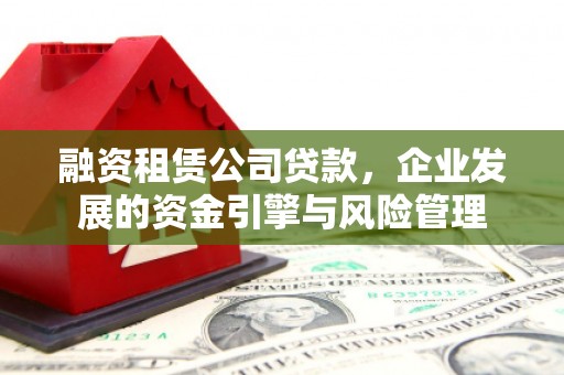 广水融资租赁公司贷款，企业发展的资金引擎与风险管理