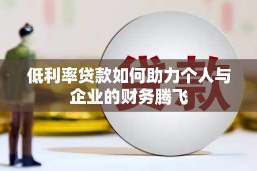 广水低利率贷款如何助力个人与企业的财务腾飞