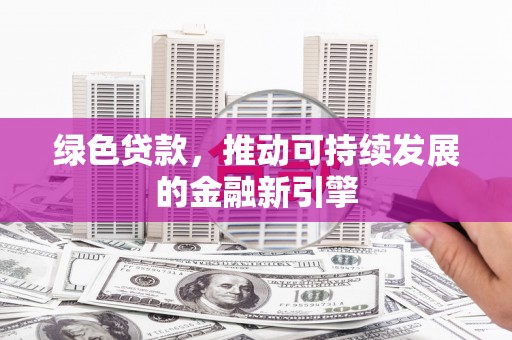 广水绿色贷款，推动可持续发展的金融新引擎